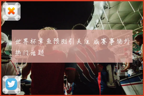 世界杯章鱼预测引关注 成赛事场外热门话题