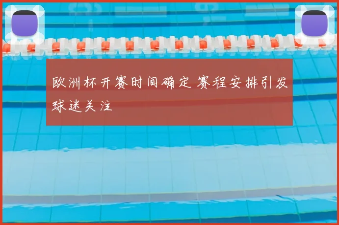 欧洲杯开赛时间确定 赛程安排引发球迷关注