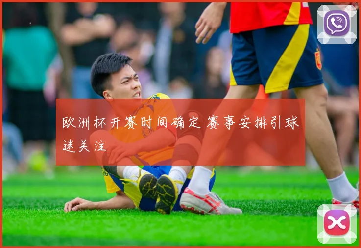 欧洲杯开赛时间确定 赛事安排引球迷关注